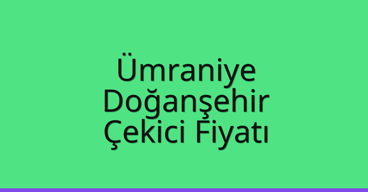 Ümraniye Çekici Fiyatı – Doğanşehir Oto Kurtarıcı Ücreti