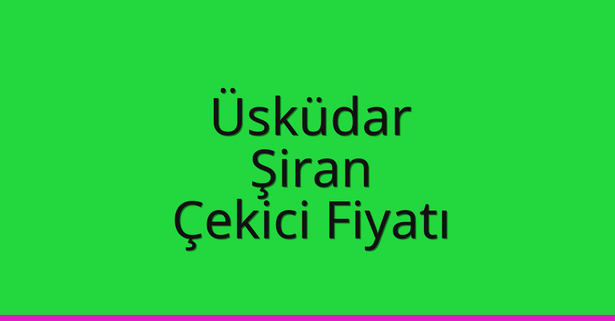 Üsküdar Çekici Fiyatı – Şiran Oto Kurtarıcı Ücreti