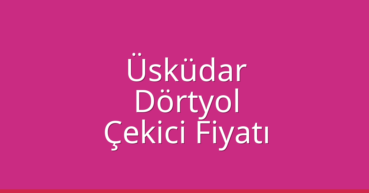 Üsküdar Çekici Fiyatı – Dörtyol Oto Kurtarıcı Ücreti
