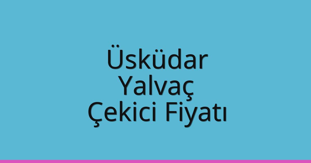 Üsküdar Çekici Fiyatı – Yalvaç Oto Kurtarıcı Ücreti