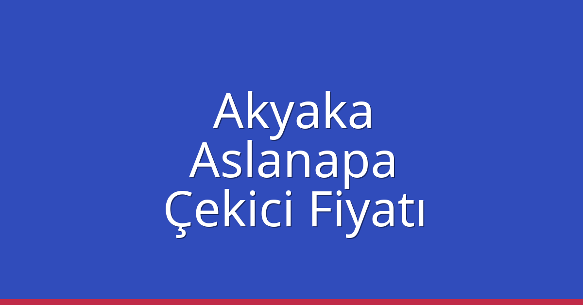 Akyaka Çekici Fiyatı – Aslanapa Oto Kurtarıcı Ücreti