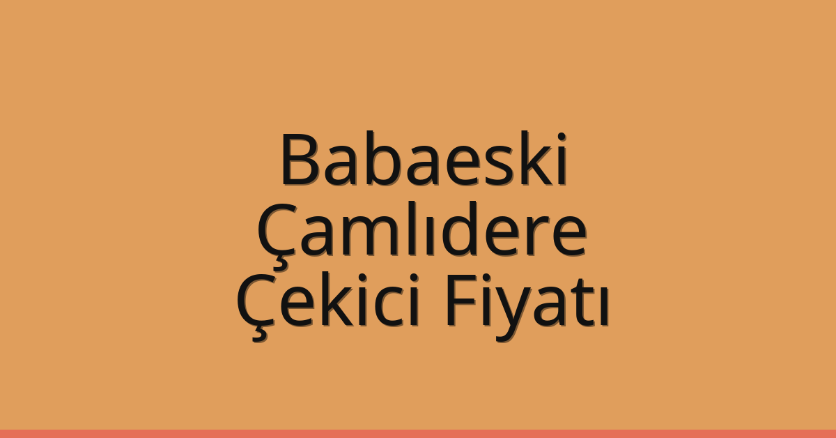 Babaeski Çekici Fiyatı – Çamlıdere Oto Kurtarıcı Ücreti