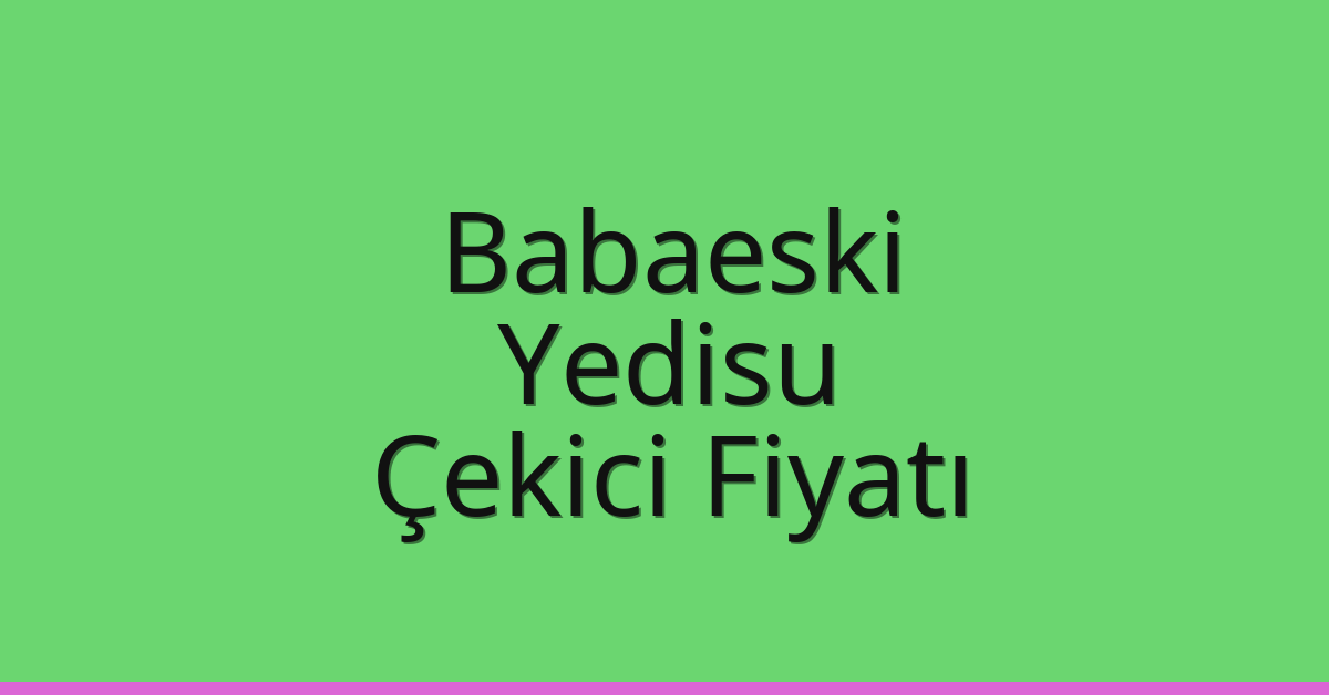 Babaeski Çekici Fiyatı – Yedisu Oto Kurtarıcı Ücreti