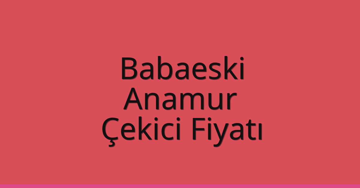 Babaeski Çekici Fiyatı – Anamur Oto Kurtarıcı Ücreti