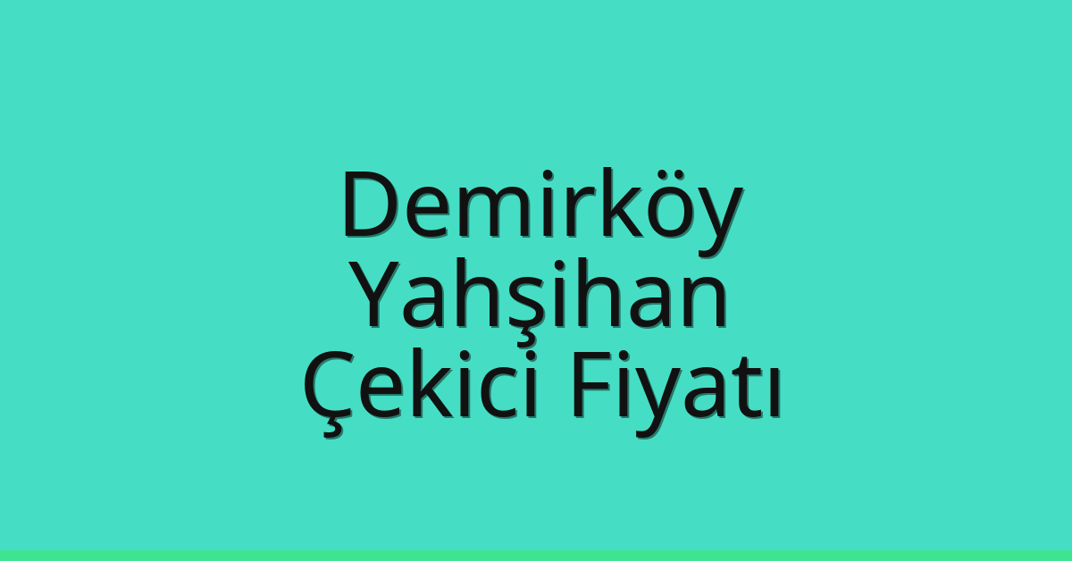 Demirköy Çekici Fiyatı – Yahşihan Oto Kurtarıcı Ücreti