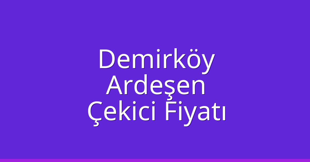 Demirköy Çekici Fiyatı – Ardeşen Oto Kurtarıcı Ücreti