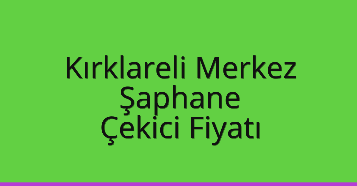 Kırklareli Merkez Çekici Fiyatı – Şaphane Oto Kurtarıcı Ücreti