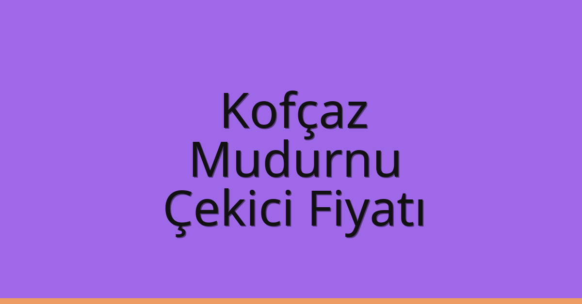 Kofçaz Çekici Fiyatı – Mudurnu Oto Kurtarıcı Ücreti