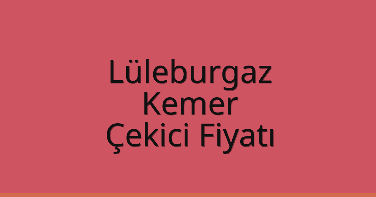 Lüleburgaz Çekici Fiyatı – Kemer Oto Kurtarıcı Ücreti