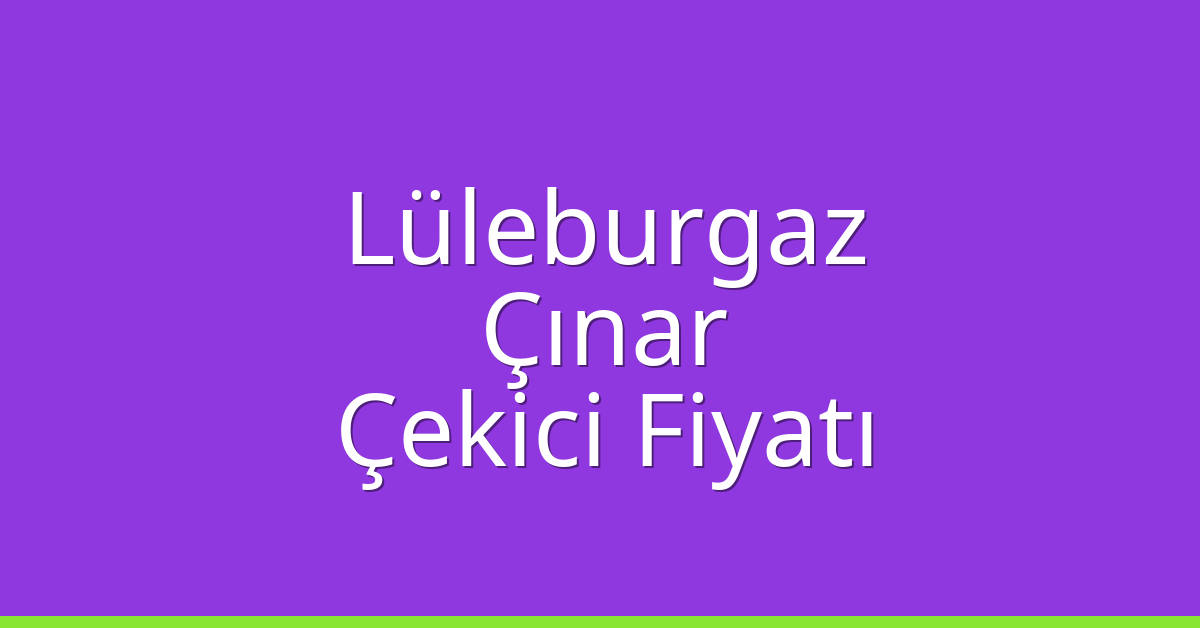 Lüleburgaz Çekici Fiyatı – Çınar Oto Kurtarıcı Ücreti