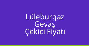 Lüleburgaz Çekici Fiyatı – Gevaş Oto Kurtarıcı Ücreti