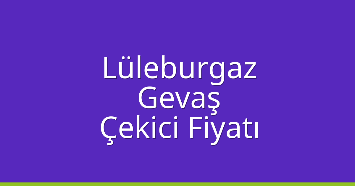 Lüleburgaz Çekici Fiyatı – Gevaş Oto Kurtarıcı Ücreti