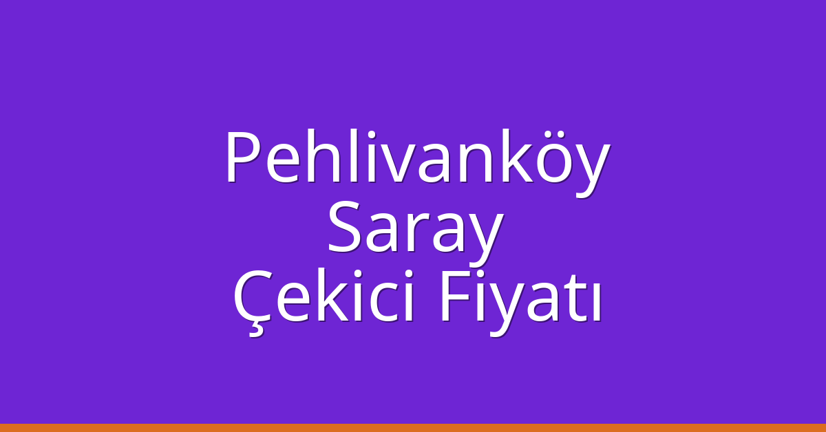 Pehlivanköy Çekici Fiyatı – Saray Oto Kurtarıcı Ücreti