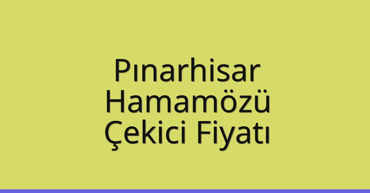 Pınarhisar Çekici Fiyatı – Hamamözü Oto Kurtarıcı Ücreti