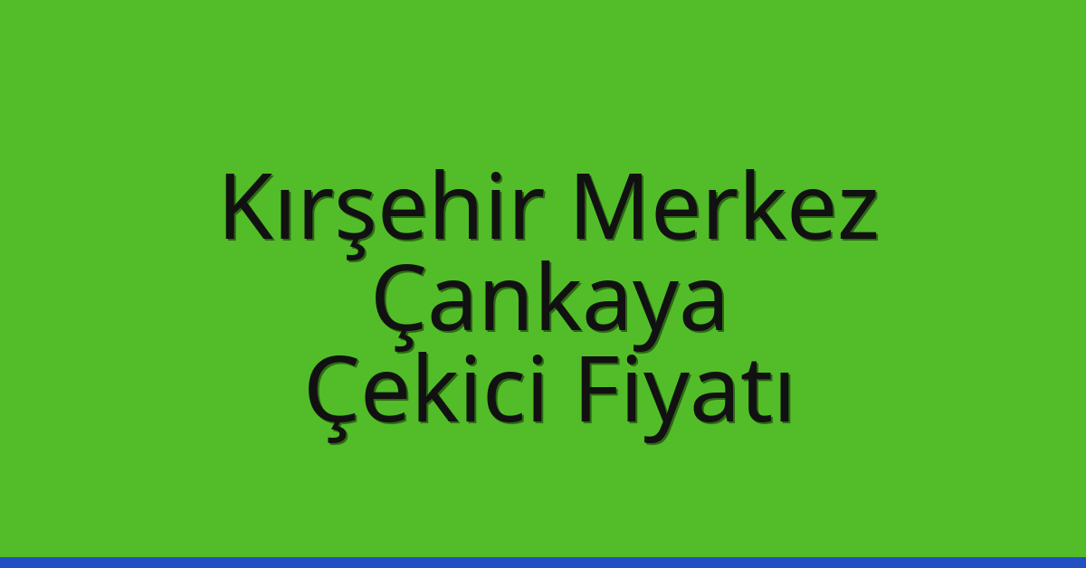 Kırşehir Merkez Çekici Fiyatı – Çankaya Oto Kurtarıcı Ücreti