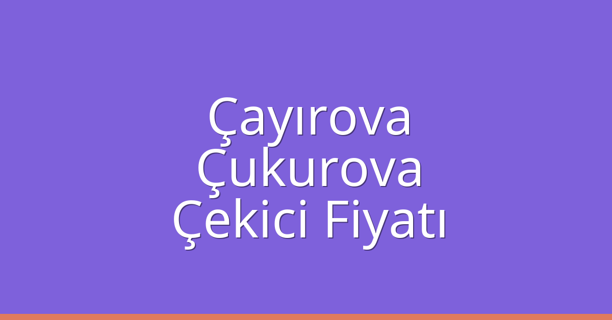 Çayırova Çekici Fiyatı – Çukurova Oto Kurtarıcı Ücreti