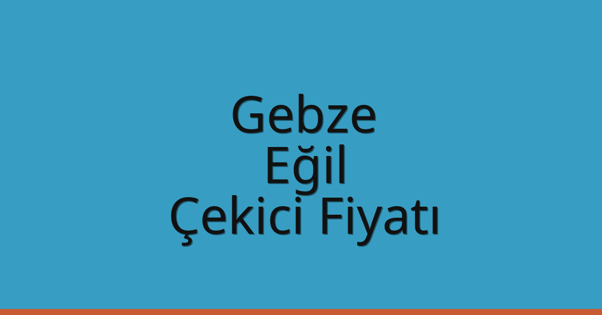 Gebze Çekici Fiyatı – Eğil Oto Kurtarıcı Ücreti