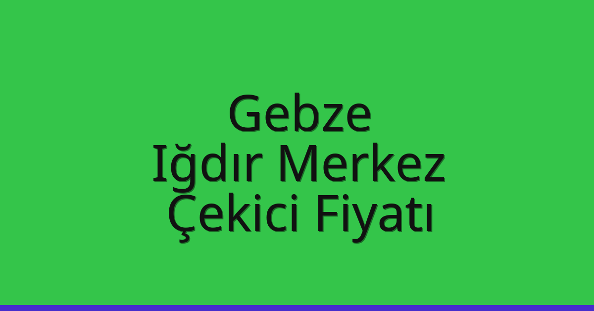 Gebze Çekici Fiyatı – Iğdır Merkez Oto Kurtarıcı Ücreti