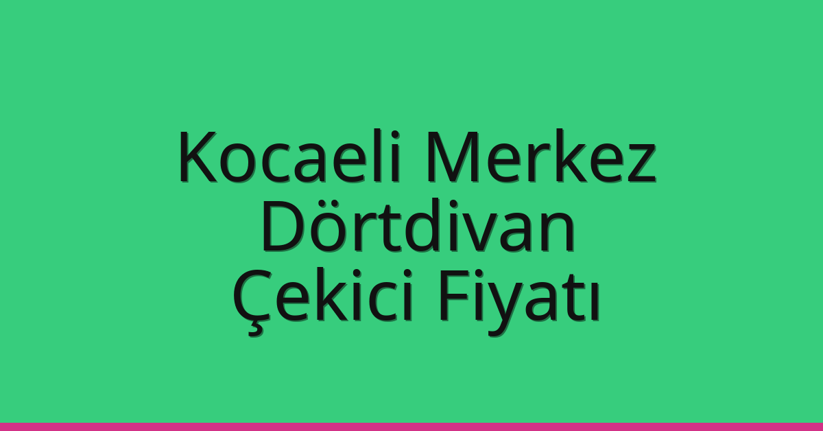 Kocaeli Merkez Çekici Fiyatı – Dörtdivan Oto Kurtarıcı Ücreti