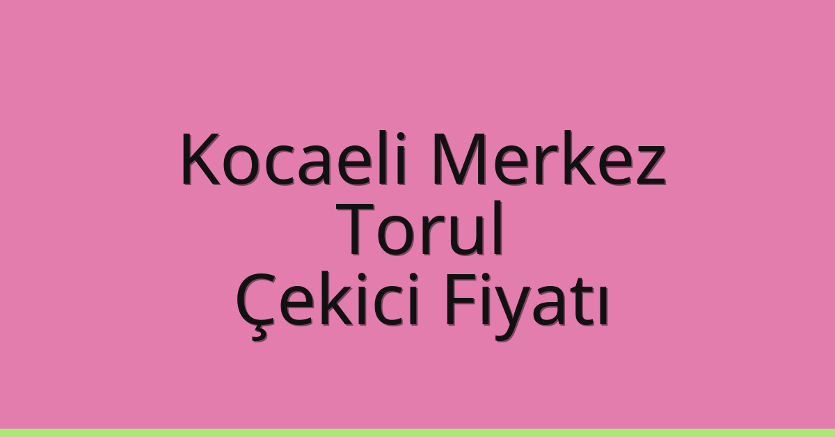 Kocaeli Merkez Çekici Fiyatı – Torul Oto Kurtarıcı Ücreti