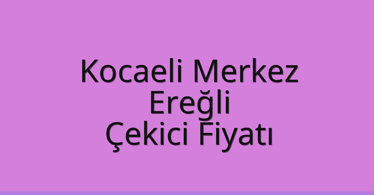 Kocaeli Merkez Çekici Fiyatı – Ereğli Oto Kurtarıcı Ücreti