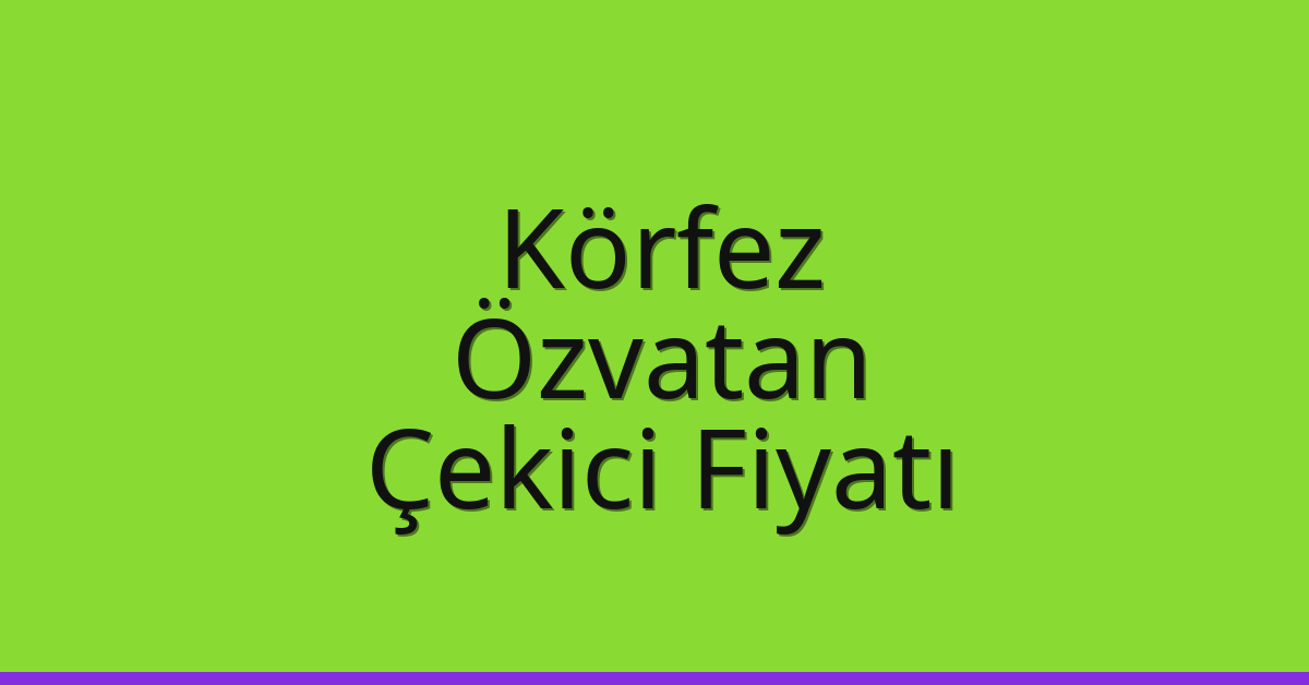 Körfez Çekici Fiyatı – Özvatan Oto Kurtarıcı Ücreti