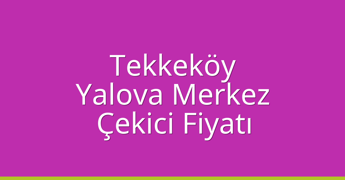 Tekkeköy Çekici Fiyatı – Yalova Merkez Oto Kurtarıcı Ücreti
