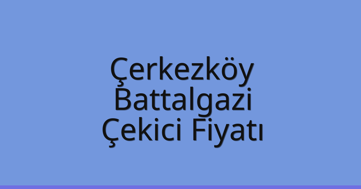 Çerkezköy Çekici Fiyatı – Battalgazi Oto Kurtarıcı Ücreti