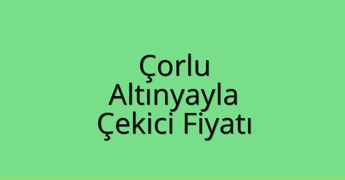 Çorlu Çekici Fiyatı – Altınyayla Oto Kurtarıcı Ücreti