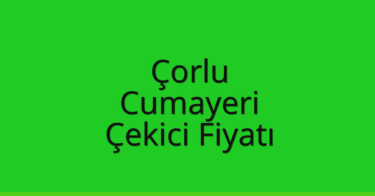Çorlu Çekici Fiyatı – Cumayeri Oto Kurtarıcı Ücreti