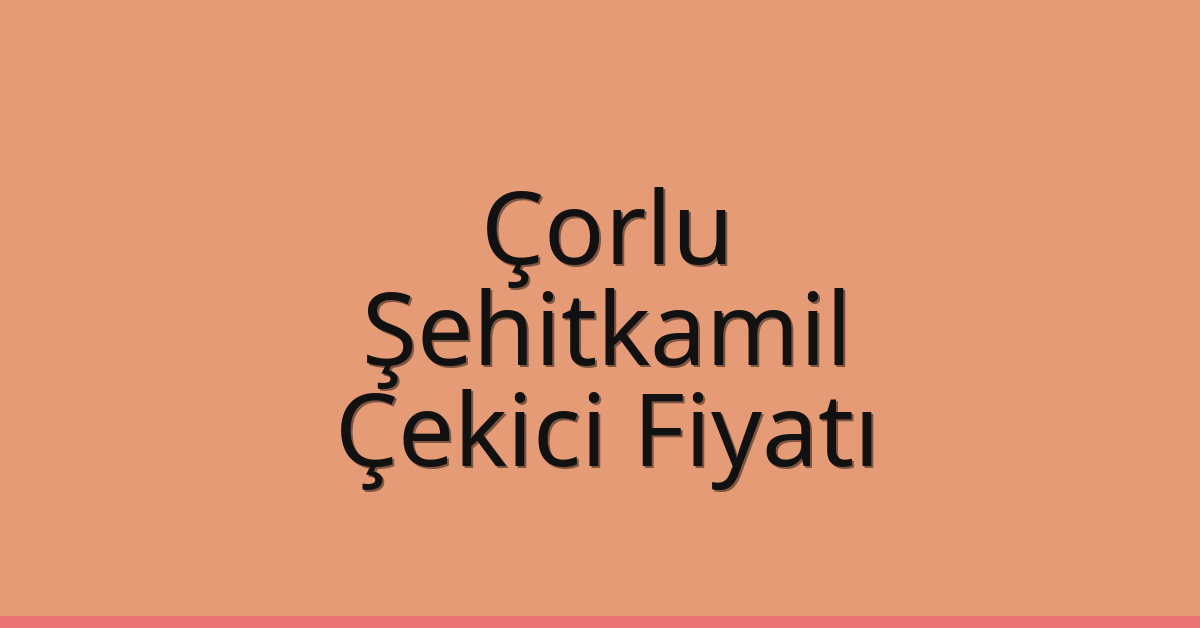 Çorlu Çekici Fiyatı – Şehitkamil Oto Kurtarıcı Ücreti