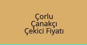 Çorlu Çekici Fiyatı – Çanakçı Oto Kurtarıcı Ücreti