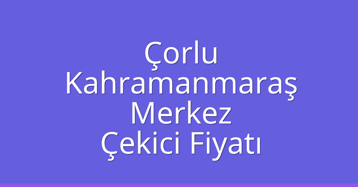 Çorlu Çekici Fiyatı – Kahramanmaraş Merkez Oto Kurtarıcı Ücreti Çorlu Çekici Fiyatı – Kahramanmaraş Merkez Oto Kurtarıcı Ücreti