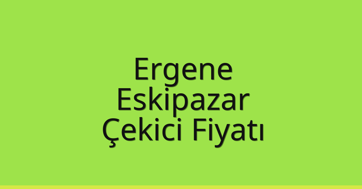 Ergene Çekici Fiyatı – Eskipazar Oto Kurtarıcı Ücreti