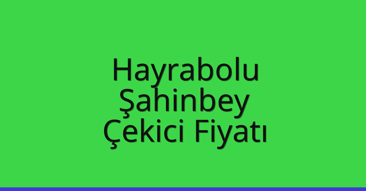 Hayrabolu Çekici Fiyatı – Şahinbey Oto Kurtarıcı Ücreti