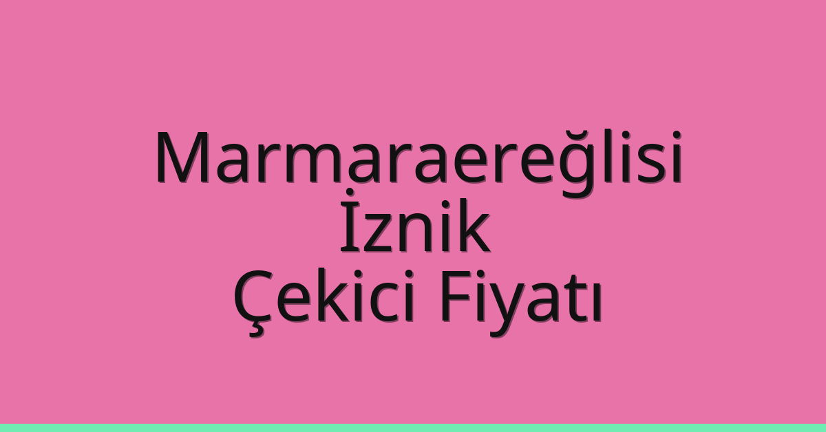 Marmaraereğlisi Çekici Fiyatı – İznik Oto Kurtarıcı Ücreti