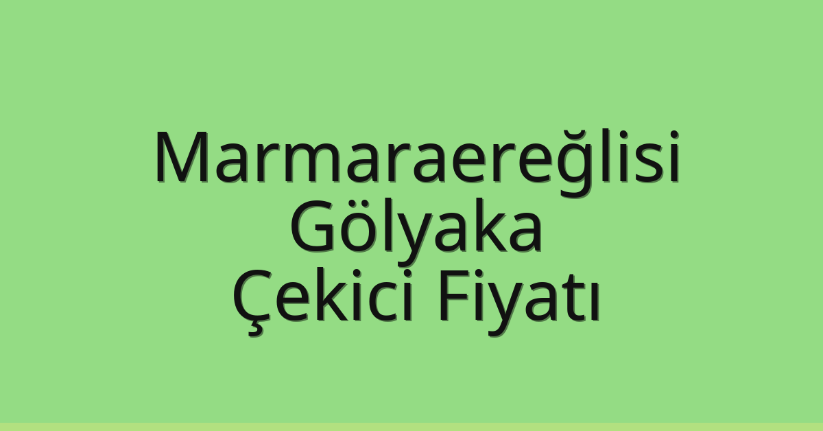 Marmaraereğlisi Çekici Fiyatı – Gölyaka Oto Kurtarıcı Ücreti