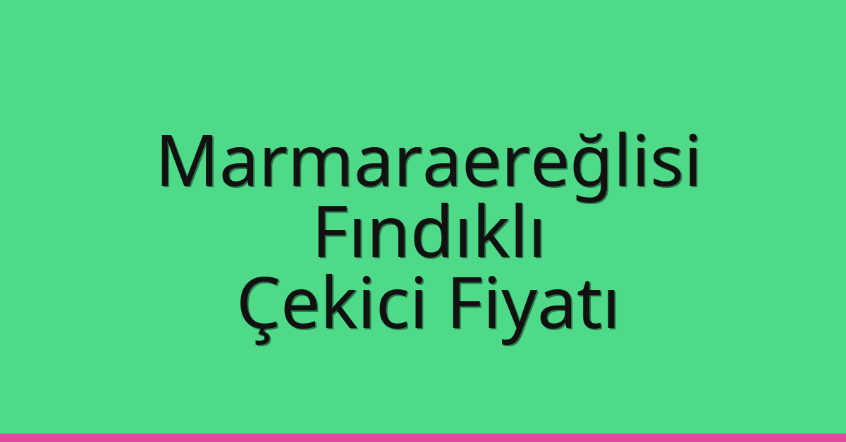Marmaraereğlisi Çekici Fiyatı – Fındıklı Oto Kurtarıcı Ücreti