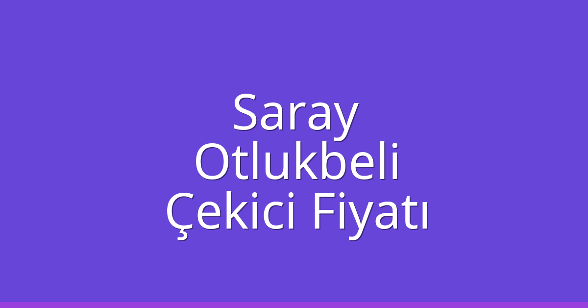 Saray Çekici Fiyatı – Otlukbeli Oto Kurtarıcı Ücreti Saray Çekici Fiyatı – Otlukbeli Oto Kurtarıcı Ücreti