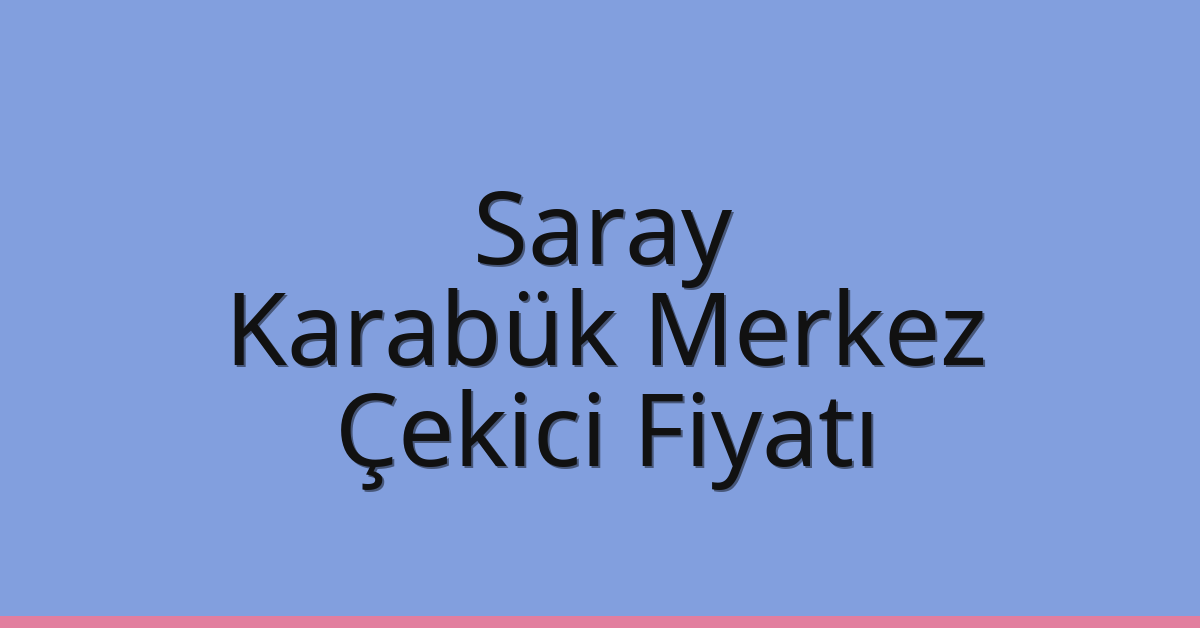 Saray Çekici Fiyatı – Karabük Merkez Oto Kurtarıcı Ücreti