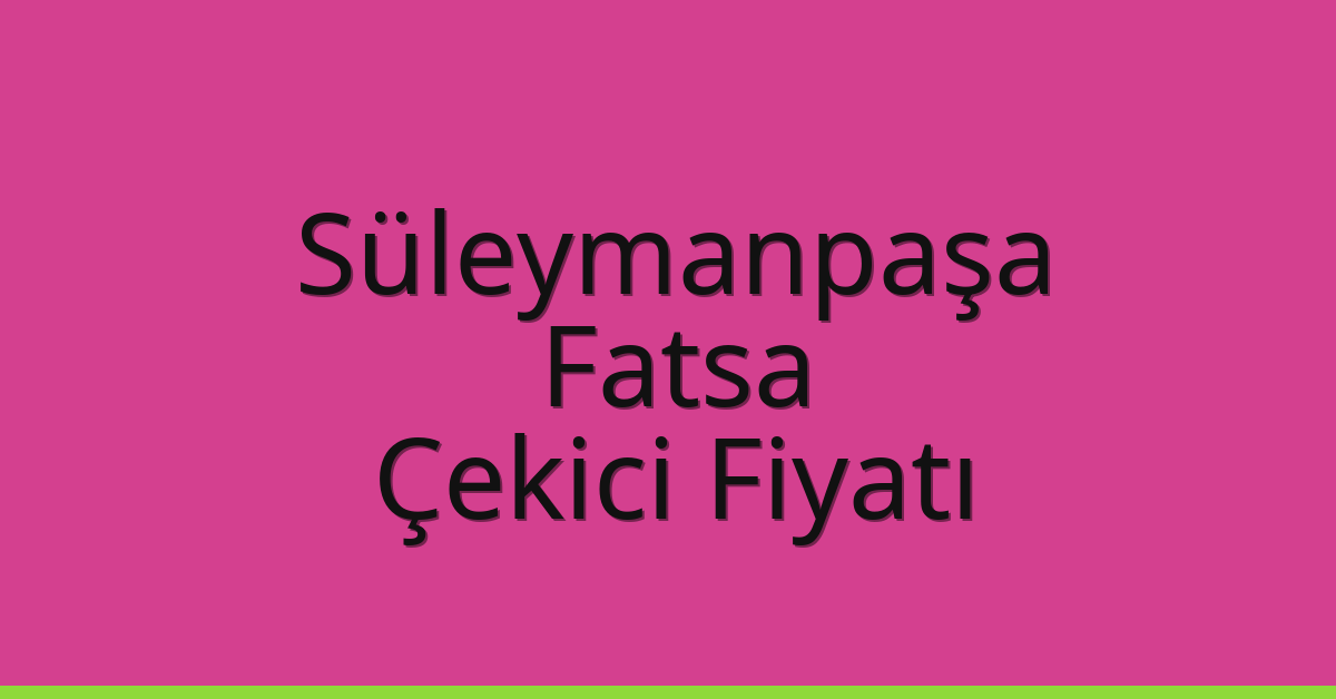 Süleymanpaşa Çekici Fiyatı – Fatsa Oto Kurtarıcı Ücreti