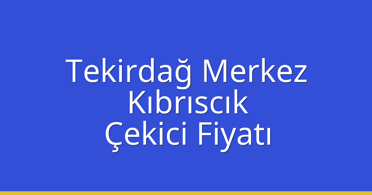 Tekirdağ Merkez Çekici Fiyatı – Kıbrıscık Oto Kurtarıcı Ücreti