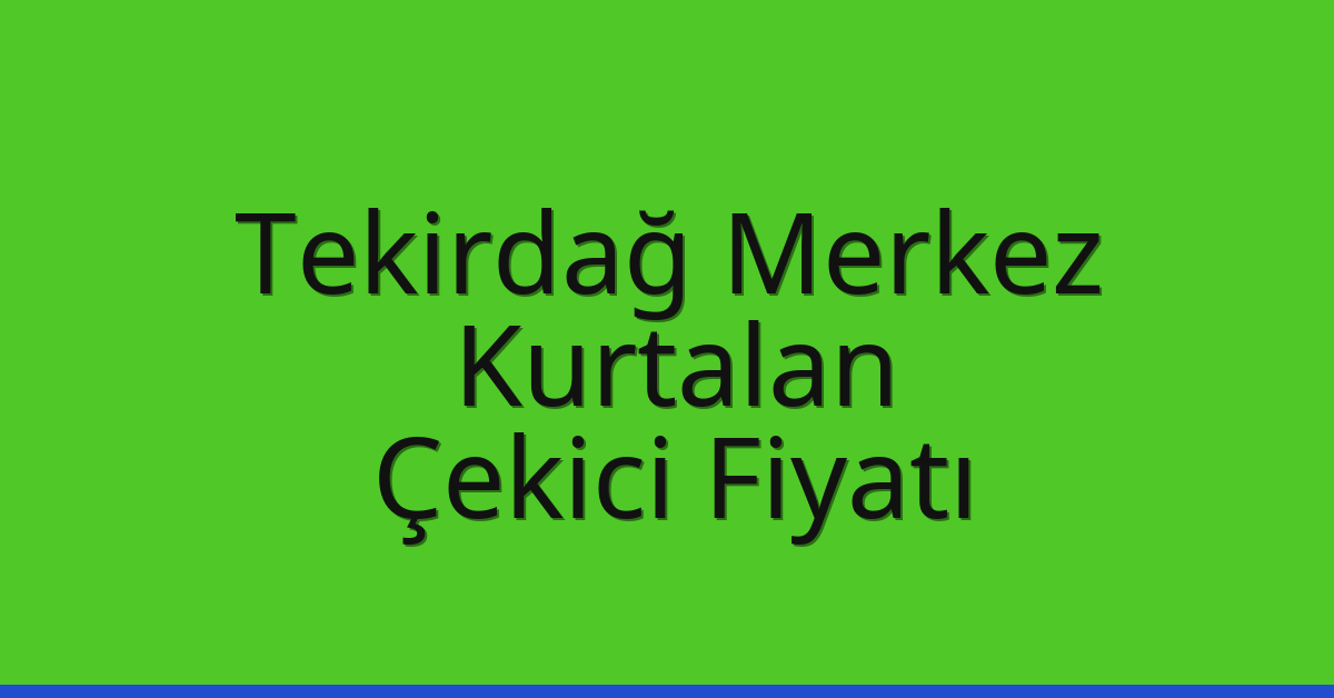 Tekirdağ Merkez Çekici Fiyatı – Kurtalan Oto Kurtarıcı Ücreti